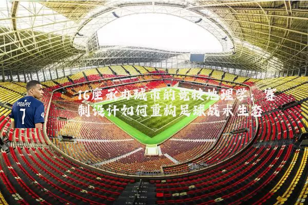 16座承办城市的竞技地理学:赛制设计如何重构足球战术生态