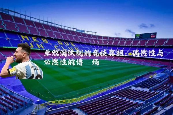 单败淘汰制的竞技真相:偶然性与必然性的博弈场
