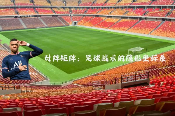 对阵矩阵:足球战术的隐形坐标系