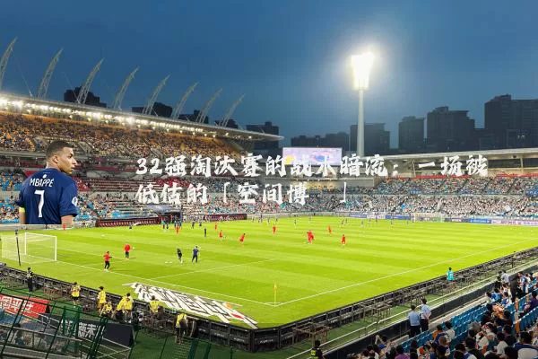 32强淘汰赛的战术暗流:一场被低估的「空间博弈」