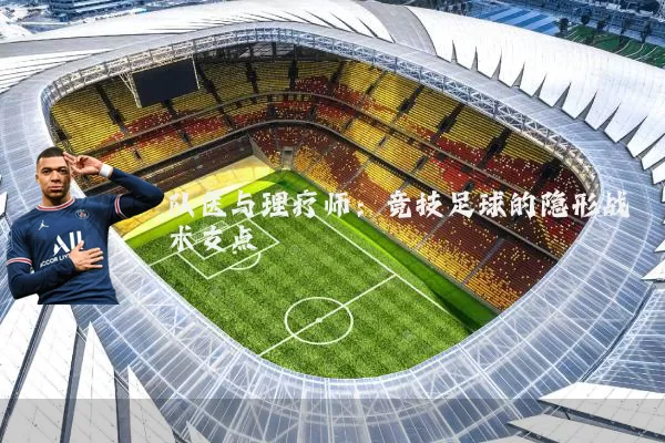 队医与理疗师:竞技足球的隐形战术支点
