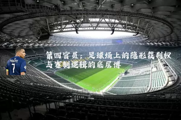 第四官员:足球场上的隐形裁判权与赛制逻辑的底层博弈