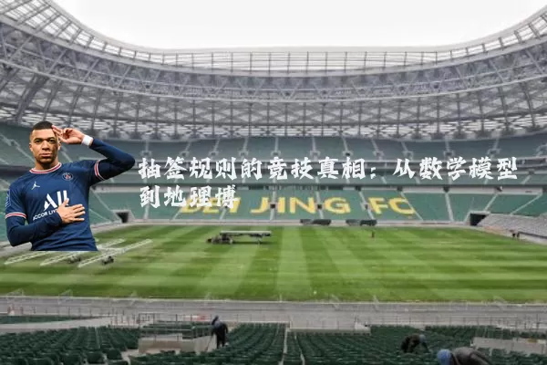 抽签规则的竞技真相：从数学模型到地理博弈