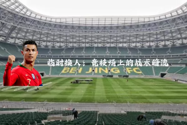 临时换人:竞技场上的战术暗流