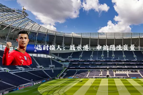 临时换人：战术博弈中的隐性变量