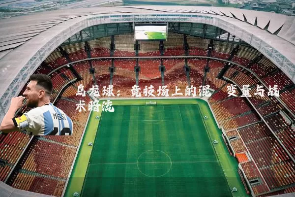 乌龙球:竞技场上的混沌变量与战术暗流