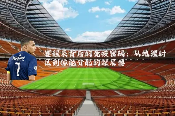 赛程表背后的竞技密码：从地理时区到体能分配的深层博弈