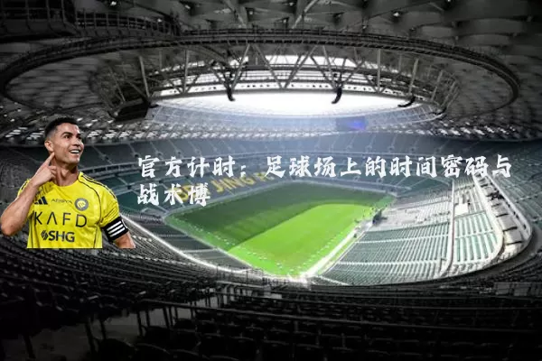 官方计时：足球场上的时间密码与战术博弈