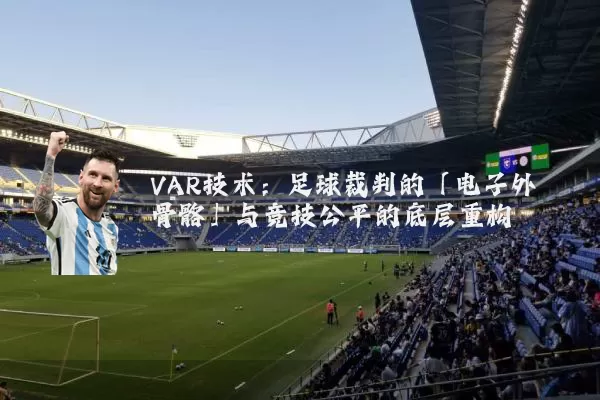 VAR技术:足球裁判的「电子外骨骼」与竞技公平的底层重构