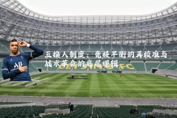 五换人制度:竞技平衡的再校准与战术革命的底层逻辑