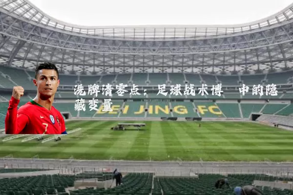 洗牌清零点：足球战术博弈中的隐藏变量