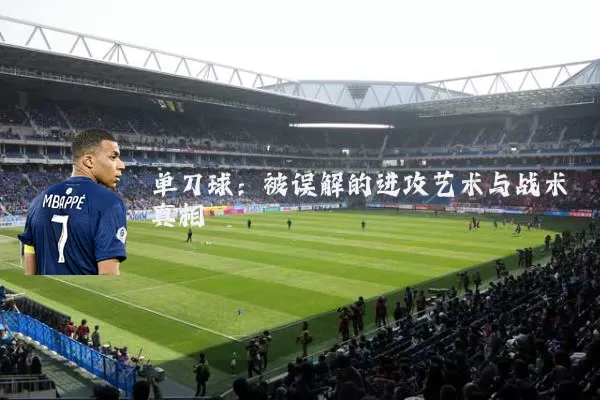 单刀球:被误解的进攻艺术与战术真相